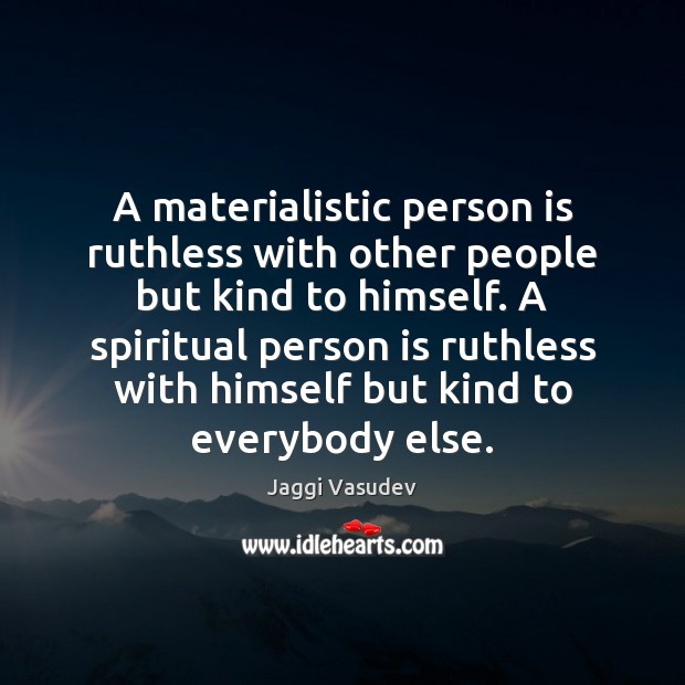 A materialistic person is ruthless with other people but kind to himself. Jaggi Vasudev Picture Quote