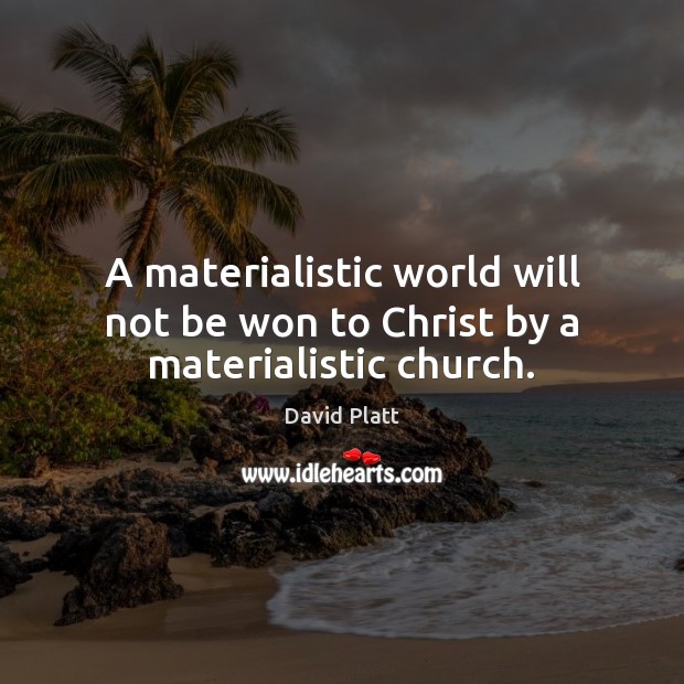 A materialistic world will not be won to Christ by a materialistic church. David Platt Picture Quote