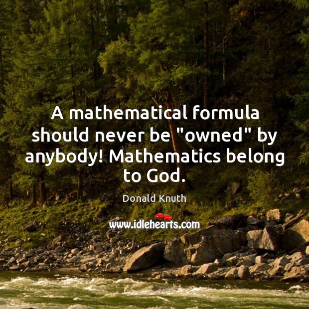 A mathematical formula should never be “owned” by anybody! Mathematics belong to God. Donald Knuth Picture Quote
