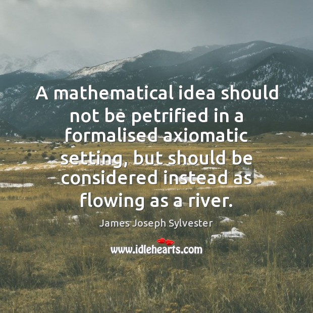 A mathematical idea should not be petrified in a formalised axiomatic setting, James Joseph Sylvester Picture Quote