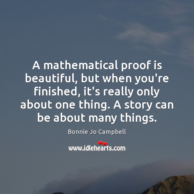 A mathematical proof is beautiful, but when you’re finished, it’s really only Bonnie Jo Campbell Picture Quote