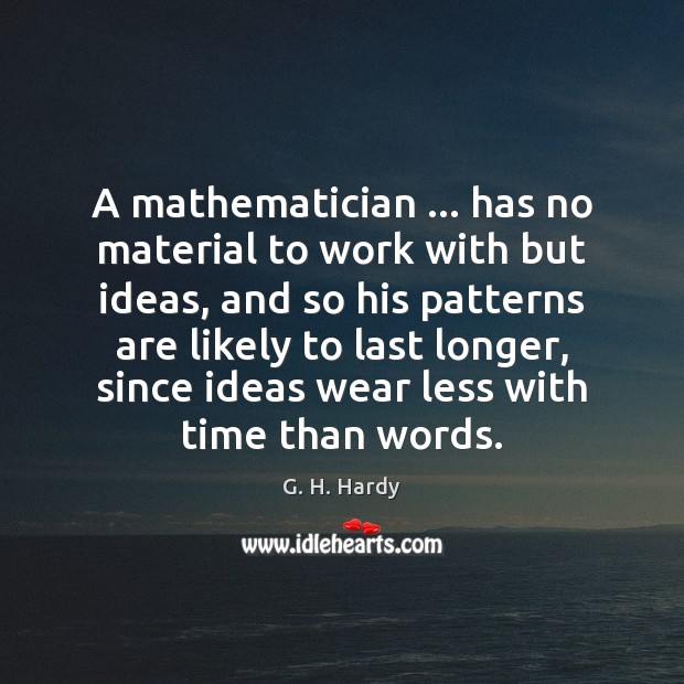 A mathematician … has no material to work with but ideas, and so G. H. Hardy Picture Quote