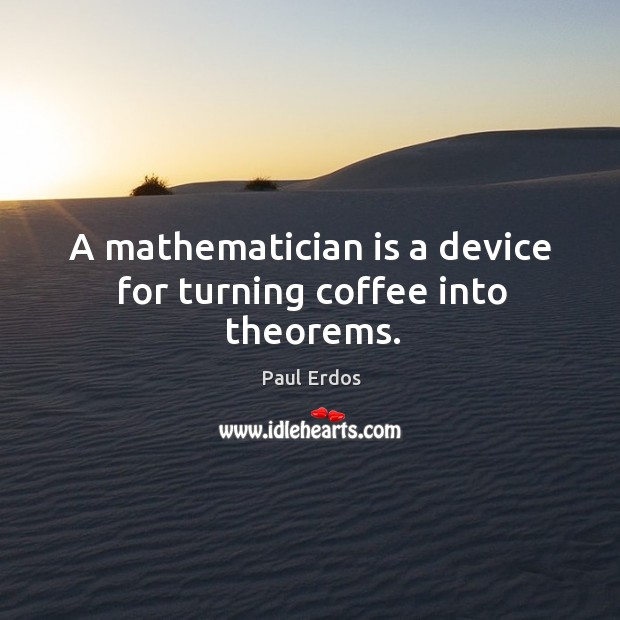 A mathematician is a device for turning coffee into theorems. Coffee Quotes Image