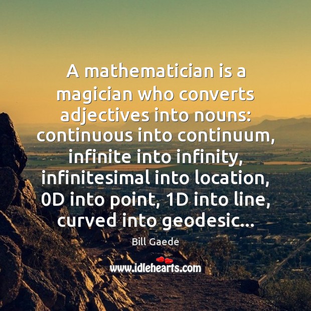 A mathematician is a magician who converts adjectives into nouns: continuous into Bill Gaede Picture Quote