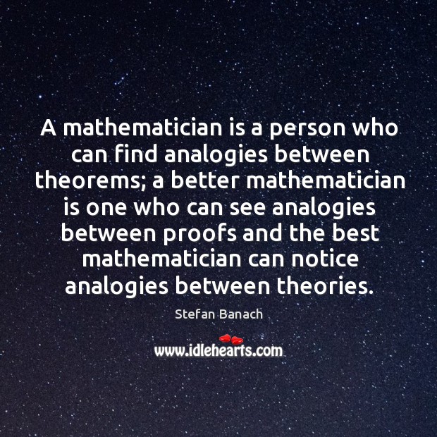 A mathematician is a person who can find analogies between theorems; a better Stefan Banach Picture Quote