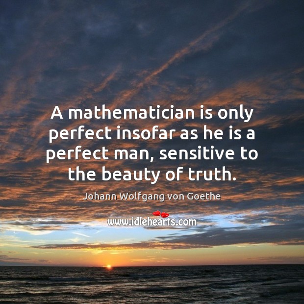 A mathematician is only perfect insofar as he is a perfect man, Johann Wolfgang von Goethe Picture Quote