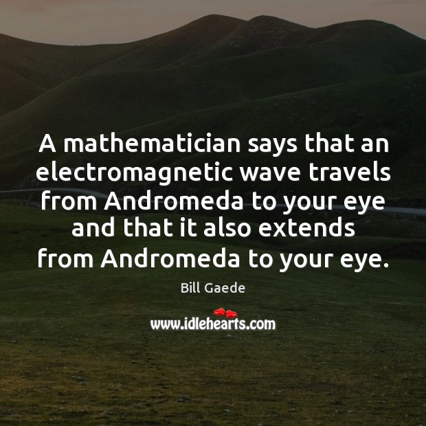 A mathematician says that an electromagnetic wave travels from Andromeda to your Bill Gaede Picture Quote