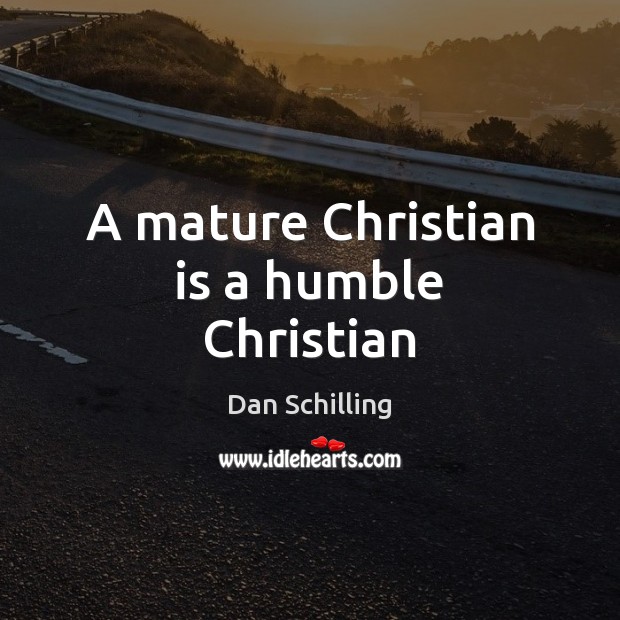 A mature Christian is a humble Christian Dan Schilling Picture Quote