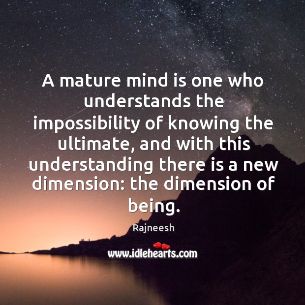 A mature mind is one who understands the impossibility of knowing the Image