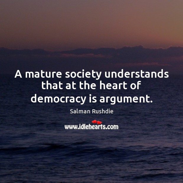 A mature society understands that at the heart of democracy is argument. Image