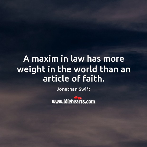 A maxim in law has more weight in the world than an article of faith. Jonathan Swift Picture Quote
