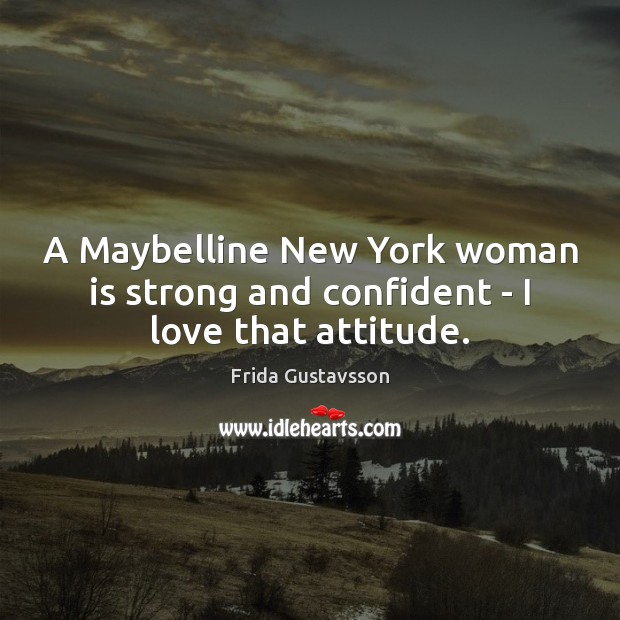 A Maybelline New York woman is strong and confident – I love that attitude. Frida Gustavsson Picture Quote