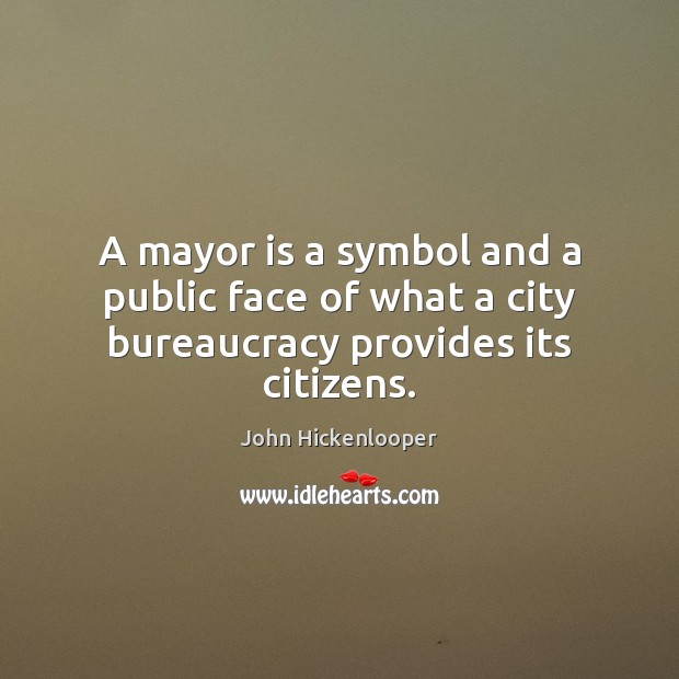 A mayor is a symbol and a public face of what a city bureaucracy provides its citizens. John Hickenlooper Picture Quote