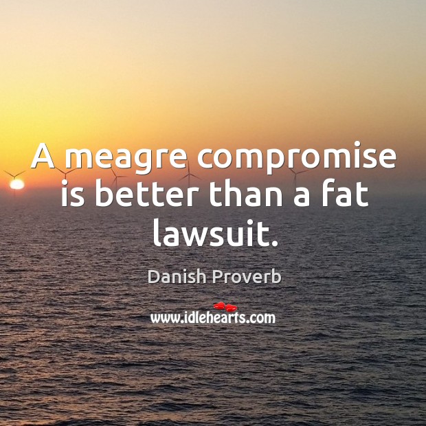 A meagre compromise is better than a fat lawsuit. Danish Proverbs Image