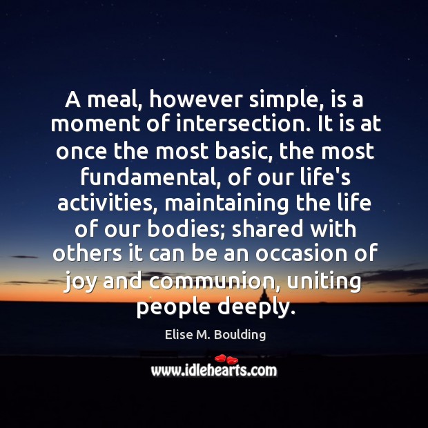 A meal, however simple, is a moment of intersection. It is at Elise M. Boulding Picture Quote