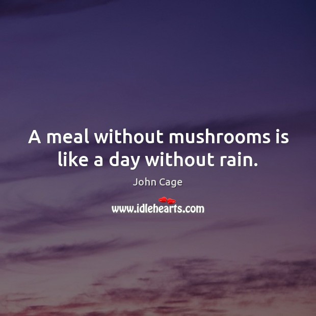 A meal without mushrooms is like a day without rain. John Cage Picture Quote