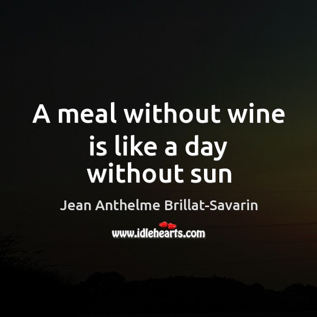 A meal without wine is like a day without sun Jean Anthelme Brillat-Savarin Picture Quote