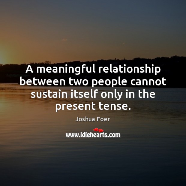 A meaningful relationship between two people cannot sustain itself only in the Joshua Foer Picture Quote