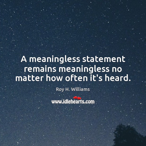 A meaningless statement remains meaningless no matter how often it’s heard. Roy H. Williams Picture Quote