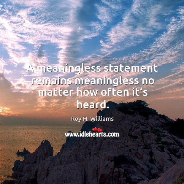 A meaningless statement remains meaningless no matter how often it’s heard. Roy H. Williams Picture Quote