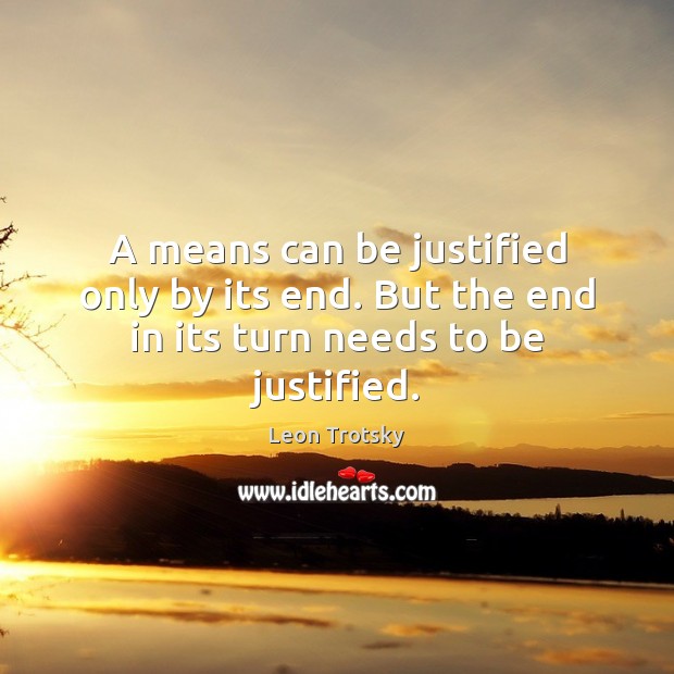 A means can be justified only by its end. But the end in its turn needs to be justified. Image