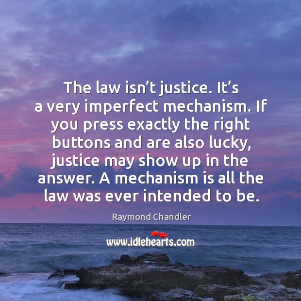 A mechanism is all the law was ever intended to be. Raymond Chandler Picture Quote