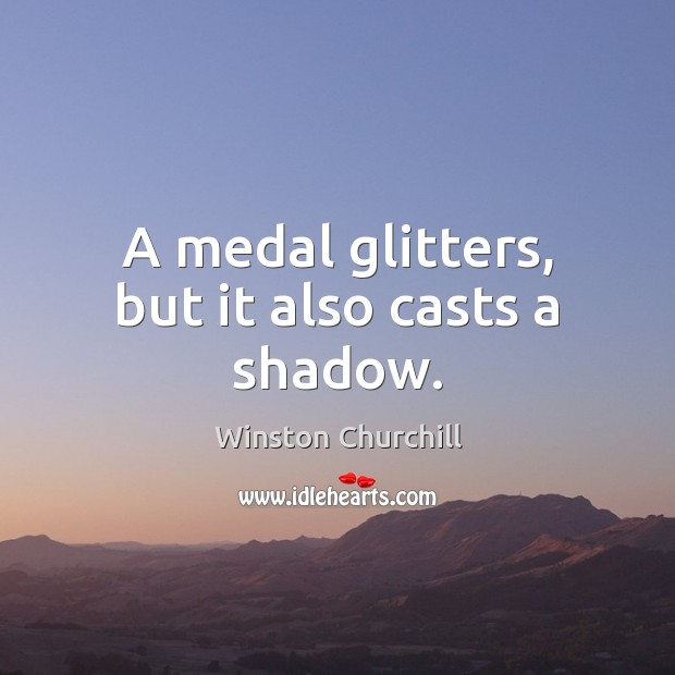 A medal glitters, but it also casts a shadow. Winston Churchill Picture Quote