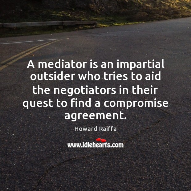 A mediator is an impartial outsider who tries to aid the negotiators Howard Raiffa Picture Quote