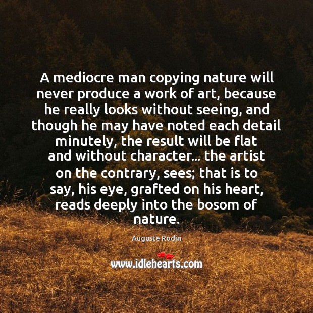 A mediocre man copying nature will never produce a work of art, Auguste Rodin Picture Quote