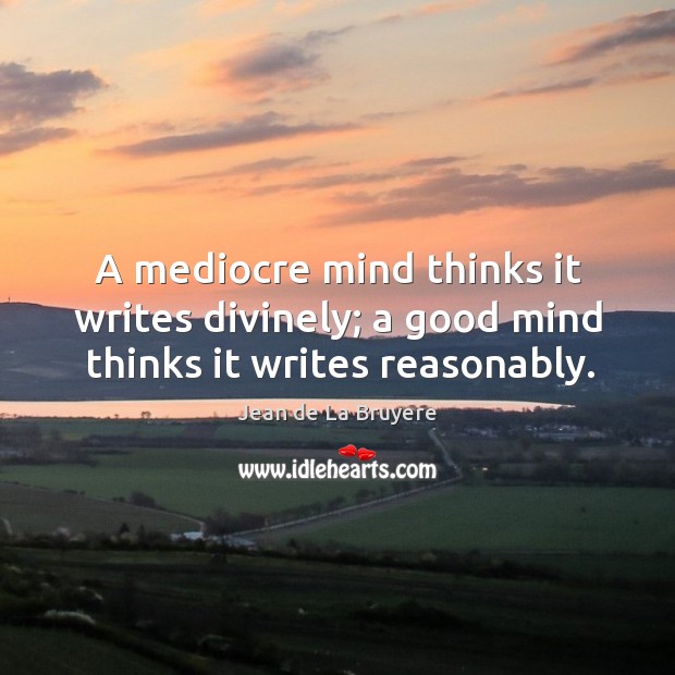 A mediocre mind thinks it writes divinely; a good mind thinks it writes reasonably. Jean de La Bruyere Picture Quote