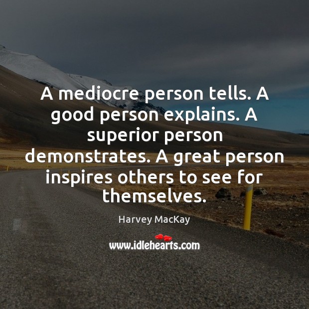 A mediocre person tells. A good person explains. A superior person demonstrates. Harvey MacKay Picture Quote