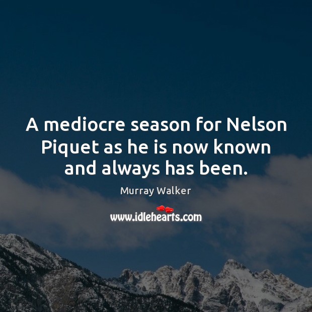 A mediocre season for Nelson Piquet as he is now known and always has been. Murray Walker Picture Quote
