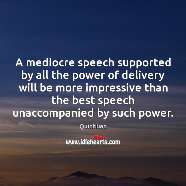 A mediocre speech supported by all the power of delivery will be Quintilian Picture Quote