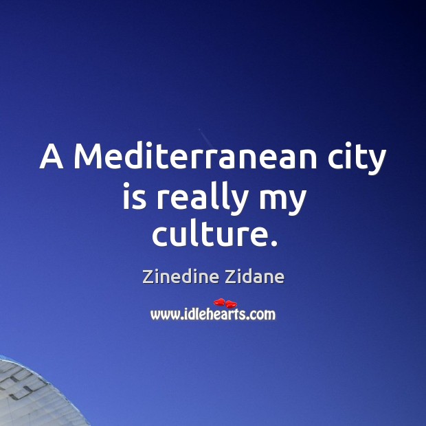 A mediterranean city is really my culture. Zinedine Zidane Picture Quote