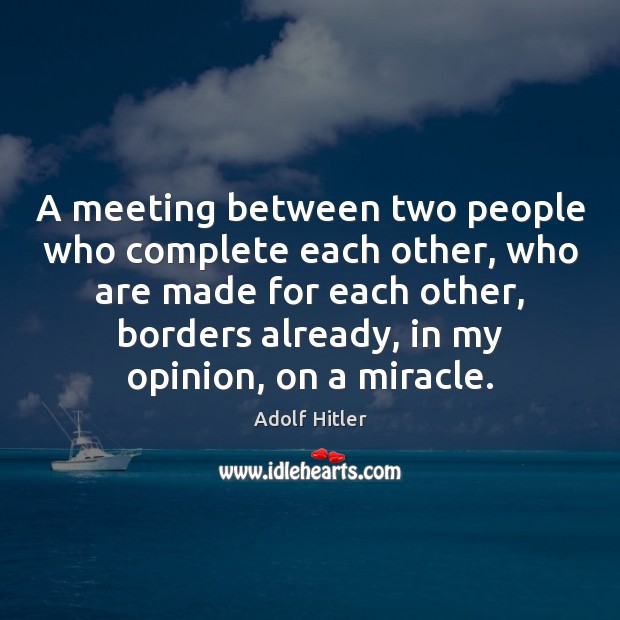 A meeting between two people who complete each other, who are made Adolf Hitler Picture Quote