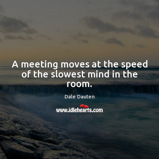 A meeting moves at the speed of the slowest mind in the room. Dale Dauten Picture Quote