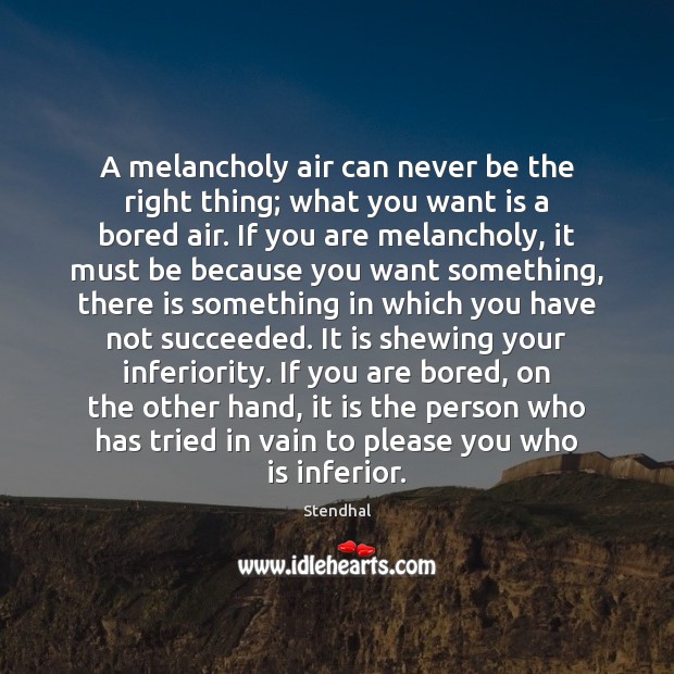 A melancholy air can never be the right thing; what you want Stendhal Picture Quote
