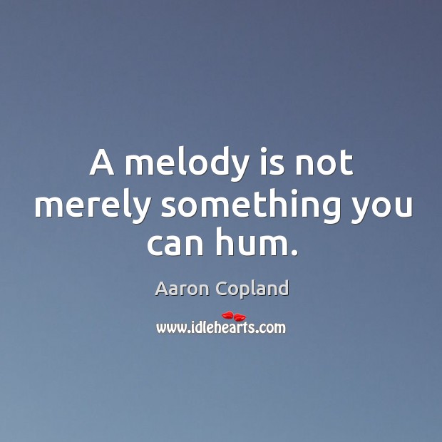 A melody is not merely something you can hum. Aaron Copland Picture Quote