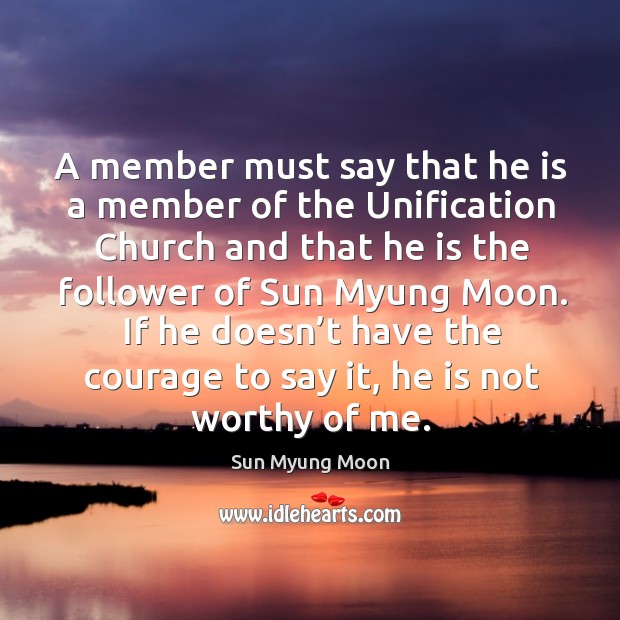 A member must say that he is a member of the unification church and that he is the follower of sun myung moon. Sun Myung Moon Picture Quote