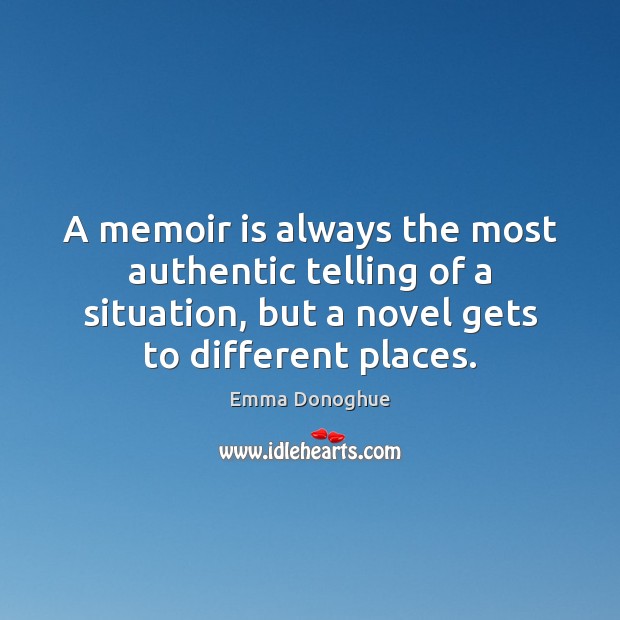 A memoir is always the most authentic telling of a situation, but Emma Donoghue Picture Quote