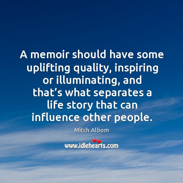 A memoir should have some uplifting quality, inspiring or illuminating, and that’s what separates Mitch Albom Picture Quote