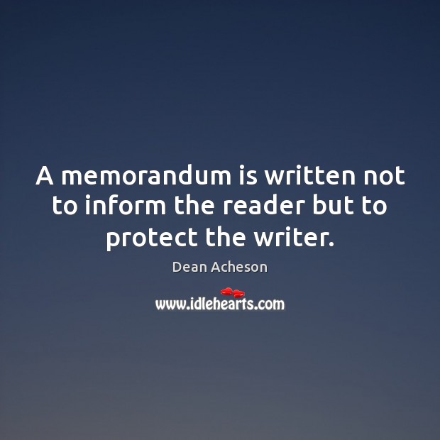 A memorandum is written not to inform the reader but to protect the writer. Dean Acheson Picture Quote