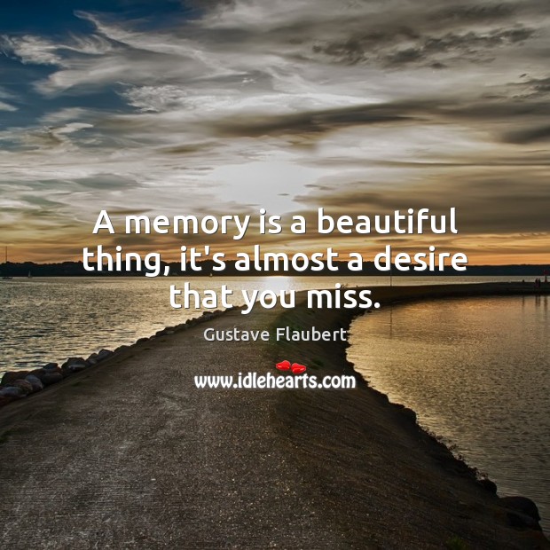 A memory is a beautiful thing, it’s almost a desire that you miss. Gustave Flaubert Picture Quote