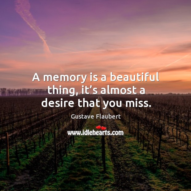A memory is a beautiful thing, it’s almost a desire that you miss. Gustave Flaubert Picture Quote