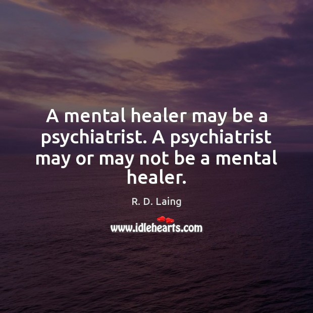A mental healer may be a psychiatrist. A psychiatrist may or may not be a mental healer. R. D. Laing Picture Quote