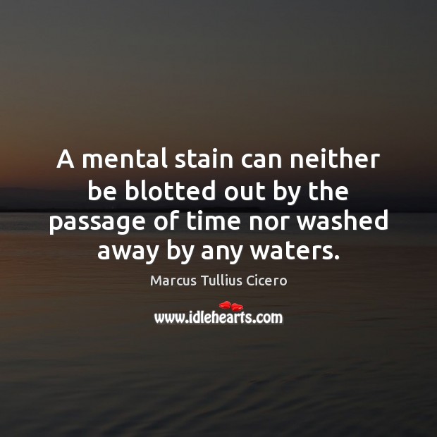 A mental stain can neither be blotted out by the passage of Marcus Tullius Cicero Picture Quote