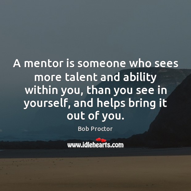 A mentor is someone who sees more talent and ability within you, Bob Proctor Picture Quote