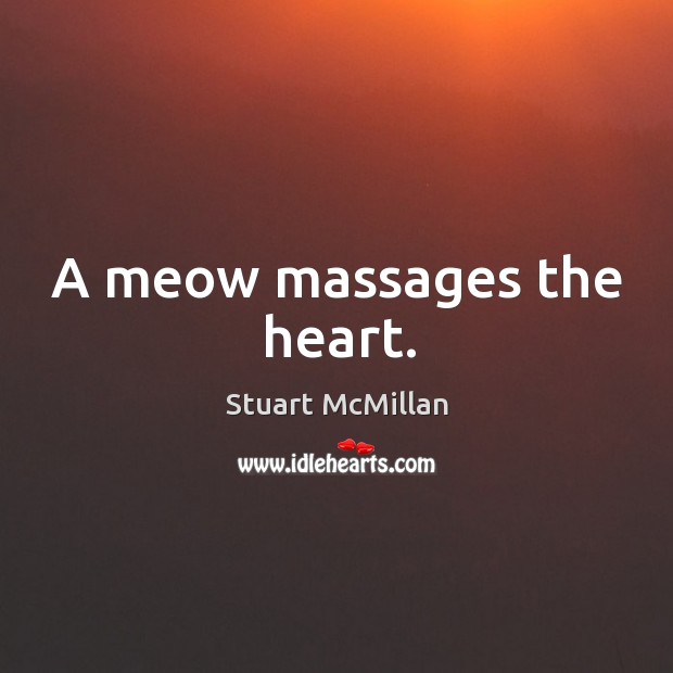 A meow massages the heart. Stuart McMillan Picture Quote