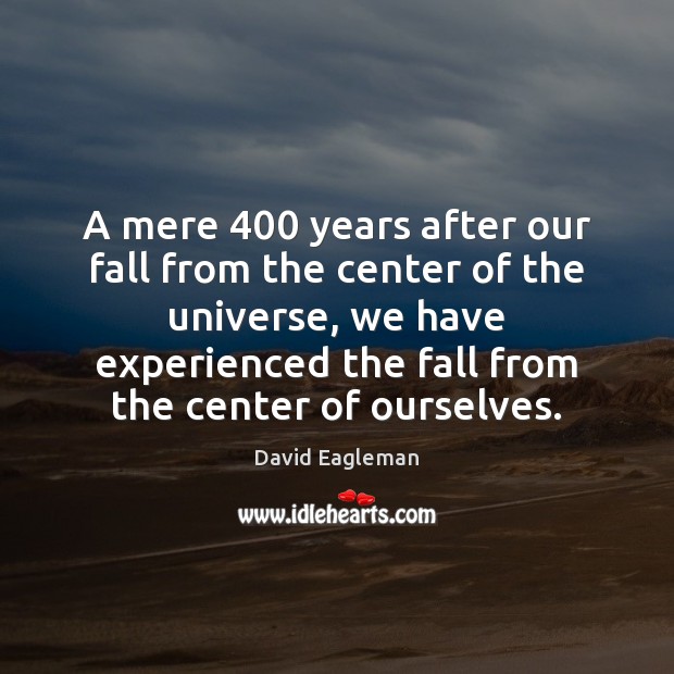 A mere 400 years after our fall from the center of the universe, David Eagleman Picture Quote