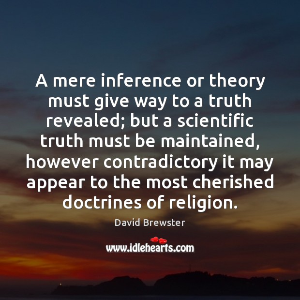 A mere inference or theory must give way to a truth revealed; David Brewster Picture Quote